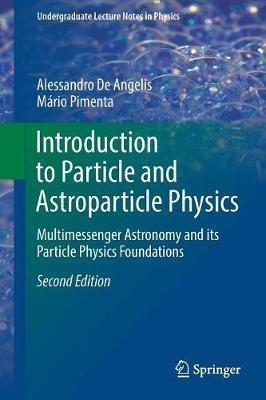 Introduction to Particle and Astroparticle Physics: Multimessenger Astronomy and its Particle Physics Foundations - Alessandro De Angelis,Mario Pimenta - cover