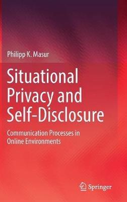 Situational Privacy and Self-Disclosure: Communication Processes in Online Environments - Philipp K. Masur - cover