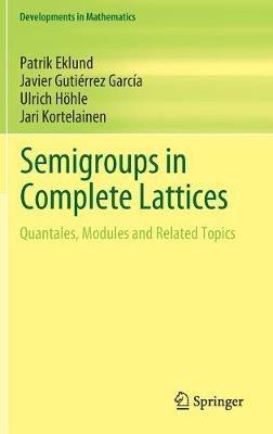 Semigroups in Complete Lattices: Quantales, Modules and Related Topics - Patrik Eklund,Javier Gutie´rrez Garci´a,Ulrich Höhle - cover