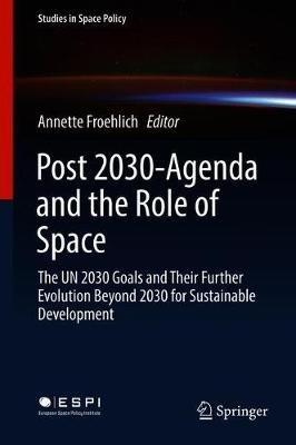 Post 2030-Agenda and the Role of Space: The UN 2030 Goals and Their Further Evolution Beyond 2030 for Sustainable Development - cover