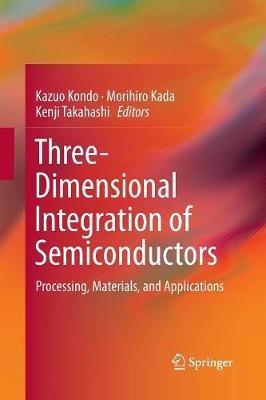 Three-Dimensional Integration of Semiconductors: Processing, Materials, and Applications - cover