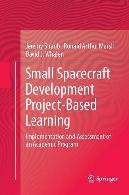Small Spacecraft Development Project-Based Learning: Implementation and Assessment of an Academic Program - Jeremy Straub,Ronald Arthur Marsh,David J. Whalen - cover