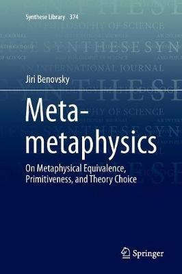 Meta-metaphysics: On Metaphysical Equivalence, Primitiveness, and Theory Choice - Jiri Benovsky - cover
