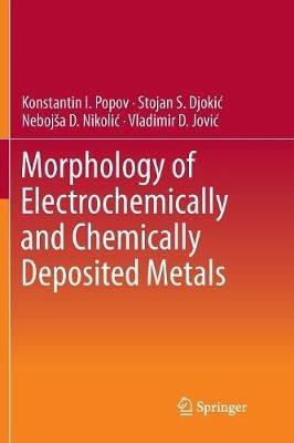 Morphology of Electrochemically and Chemically Deposited Metals - Konstantin I. Popov,Stojan S. Djokic´,Nebojs?a D. Nikolic´ - cover