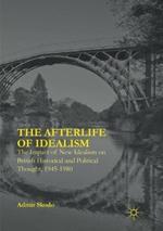 The Afterlife of Idealism: The Impact of New Idealism on British Historical and Political Thought, 1945-1980