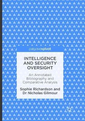 Intelligence and Security Oversight: An Annotated Bibliography and Comparative Analysis - Sophie Richardson,Nicholas Gilmour - cover