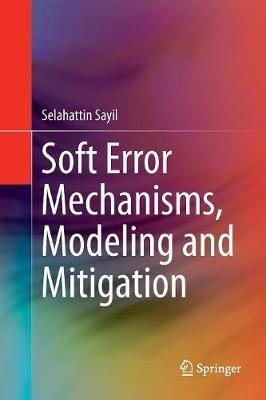 Soft Error Mechanisms, Modeling and Mitigation - Selahattin Sayil - cover