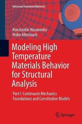 Modeling High Temperature Materials Behavior for Structural Analysis: Part I: Continuum Mechanics Foundations and Constitutive Models - Konstantin Naumenko,Holm Altenbach - cover