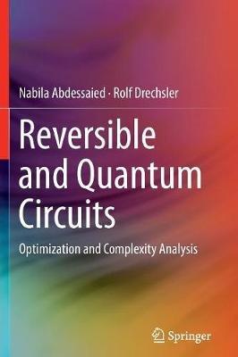 Reversible and Quantum Circuits: Optimization and Complexity Analysis - Nabila Abdessaied,Rolf Drechsler - cover