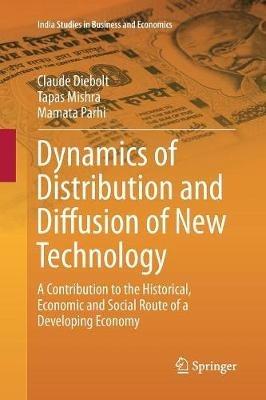 Dynamics of Distribution and Diffusion of New Technology: A Contribution to the Historical, Economic and Social Route of a Developing Economy - Claude Diebolt,Tapas Mishra,Mamata Parhi - cover