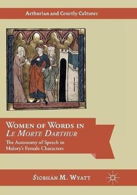 Women of Words in Le Morte Darthur: The Autonomy of Speech in Malory’s Female Characters - Siobhán M. Wyatt - cover