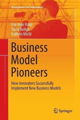 Business Model Pioneers: How Innovators Successfully Implement New Business Models - Kai-Ingo Voigt,Oana Buliga,Kathrin Michl - cover