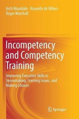 Incompetency and Competency Training: Improving Executive Skills in Sensemaking, Framing Issues, and Making Choices - Arch Woodside,Rouxelle de Villiers,Roger Marshall - cover