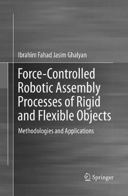 Force-Controlled Robotic Assembly Processes of Rigid and Flexible Objects: Methodologies and Applications - Ibrahim Fahad Jasim Ghalyan - cover