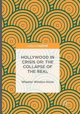 Hollywood in Crisis or: The Collapse of the Real - Wheeler Winston Dixon - cover