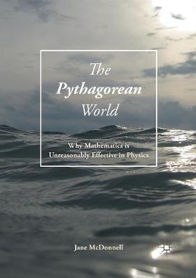 The Pythagorean World: Why Mathematics Is Unreasonably Effective In Physics - Jane McDonnell - cover