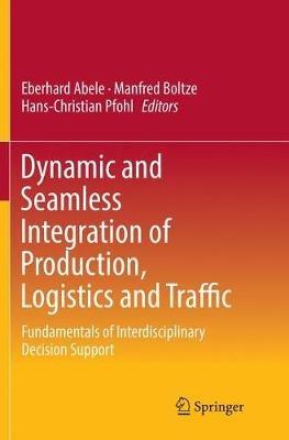 Dynamic and Seamless Integration of Production, Logistics and Traffic: Fundamentals of Interdisciplinary Decision Support - cover