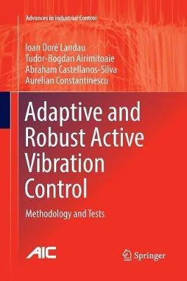 Adaptive and Robust Active Vibration Control: Methodology and Tests - Ioan Doré Landau,Tudor-Bogdan Airimi?oaie,Abraham Castellanos-Silva - cover