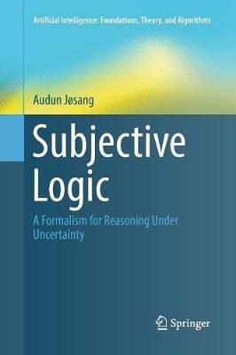 Subjective Logic: A Formalism for Reasoning Under Uncertainty - Audun Jøsang - cover