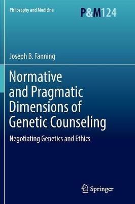 Normative and Pragmatic Dimensions of Genetic Counseling: Negotiating Genetics and Ethics - Joseph B. Fanning - cover