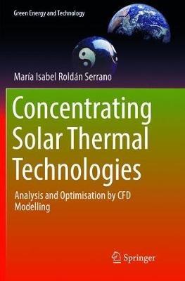 Concentrating Solar Thermal Technologies: Analysis and Optimisation by CFD Modelling - Maria Isabel Roldán Serrano - cover