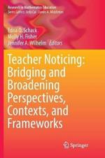 Teacher Noticing: Bridging and Broadening Perspectives, Contexts, and Frameworks