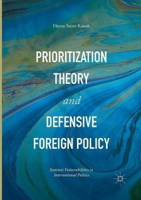 Prioritization Theory and Defensive Foreign Policy: Systemic Vulnerabilities in International Politics - Hanna Samir Kassab - cover