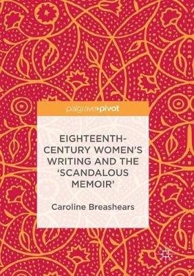 Eighteenth-Century Women's Writing and the 'Scandalous Memoir' - Caroline Breashears - cover