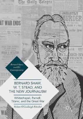 Bernard Shaw, W. T. Stead, and the New Journalism: Whitechapel, Parnell, Titanic, and the Great War - Nelson O'Ceallaigh Ritschel - cover