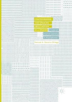 Comprehending and Speaking about Motion in L2 Spanish: A Case of Implicit Learning in Anglophones - Samuel A. Navarro Ortega - cover