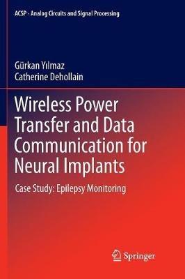 Wireless Power Transfer and Data Communication for Neural Implants: Case Study: Epilepsy Monitoring - Gürkan Yilmaz,Catherine Dehollain - cover