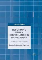 Reforming Urban Governance in Bangladesh: The City Corporation