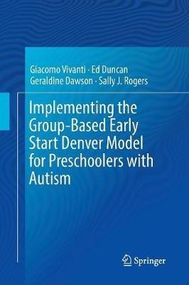 Implementing the Group-Based Early Start Denver Model for Preschoolers with Autism - Giacomo Vivanti,Ed Duncan,Geraldine Dawson - cover