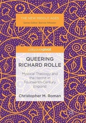 Queering Richard Rolle: Mystical Theology and the Hermit in Fourteenth-Century England - Christopher M. Roman - cover