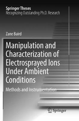 Manipulation and Characterization of Electrosprayed Ions Under Ambient Conditions: Methods and Instrumentation - Zane Baird - cover