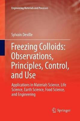 Freezing Colloids: Observations, Principles, Control, and Use: Applications in Materials Science, Life Science, Earth Science, Food Science, and Engineering - Sylvain Deville - cover