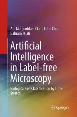 Artificial Intelligence in Label-free Microscopy: Biological Cell Classification by Time Stretch - Ata Mahjoubfar,Claire Lifan Chen,Bahram Jalali - cover