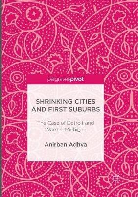 Shrinking Cities and First Suburbs: The Case of Detroit and Warren, Michigan - Anirban Adhya - cover