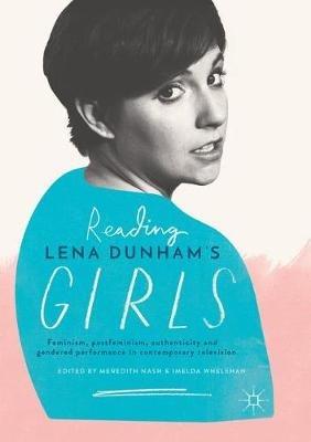 Reading Lena Dunham’s Girls: Feminism, postfeminism, authenticity and gendered performance in contemporary television - cover