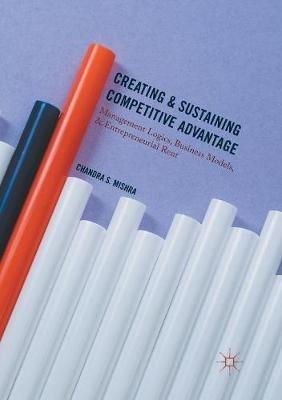 Creating and Sustaining Competitive Advantage: Management Logics, Business Models, and Entrepreneurial Rent - Chandra S. Mishra - cover