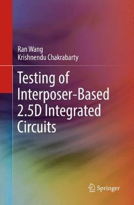 Testing of Interposer-Based 2.5D Integrated Circuits - Ran Wang,Krishnendu Chakrabarty - cover