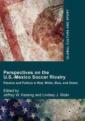 Perspectives on the U.S.-Mexico Soccer Rivalry: Passion and Politics in Red, White, Blue, and Green - cover