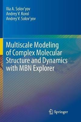 Multiscale Modeling of Complex Molecular Structure and Dynamics with MBN Explorer - Ilia A. Solov’yov,Andrey V. Korol,Andrey V. Solov’yov - cover