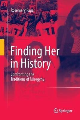 Finding Her in History: Confronting the Traditions of Misogyny - Rosemary Papa - cover