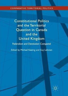 Constitutional Politics and the Territorial Question in Canada and the United Kingdom: Federalism and Devolution Compared - cover