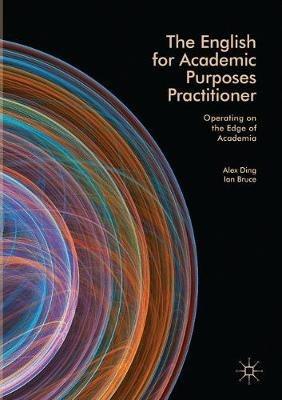 The English for Academic Purposes Practitioner: Operating on the Edge of Academia - Alex Ding,Ian Bruce - cover