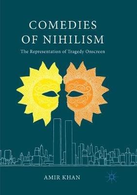 Comedies of Nihilism: The Representation of Tragedy Onscreen - Amir Khan - cover