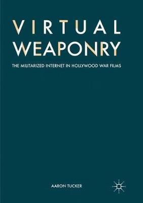 Virtual Weaponry: The Militarized Internet in Hollywood War Films - Aaron Tucker - cover