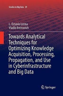 Towards Analytical Techniques for Optimizing Knowledge Acquisition, Processing, Propagation, and Use in Cyberinfrastructure and Big Data - L. Octavio Lerma,Vladik Kreinovich - cover