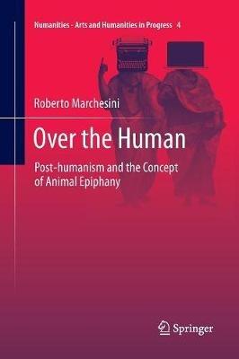 Over the Human: Post-humanism and the Concept of Animal Epiphany - Roberto Marchesini - cover